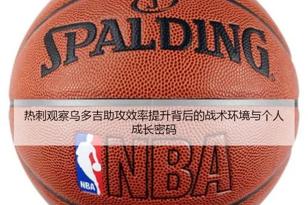 热刺观察乌多吉助攻效率提升背后的战术环境与个人成长密码