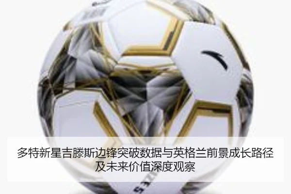 多特新星吉滕斯边锋突破数据与英格兰前景成长路径及未来价值深度观察