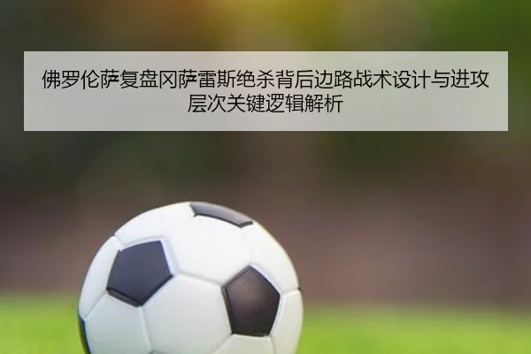 佛罗伦萨复盘冈萨雷斯绝杀背后边路战术设计与进攻层次关键逻辑解析