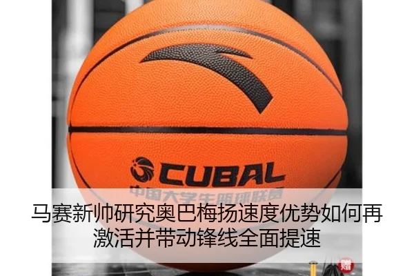 马赛新帅研究奥巴梅扬速度优势如何再激活并带动锋线全面提速